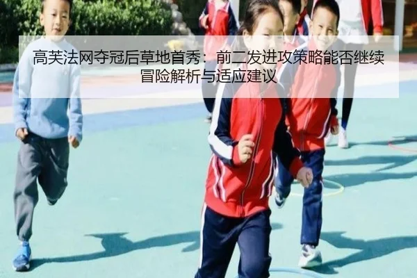 高芙法网夺冠后草地首秀：前二发进攻策略能否继续冒险解析与适应建议