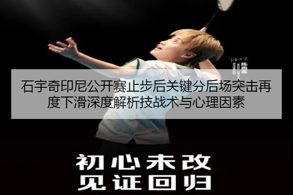 石宇奇印尼公开赛止步后关键分后场突击再度下滑深度解析技战术与心理因素