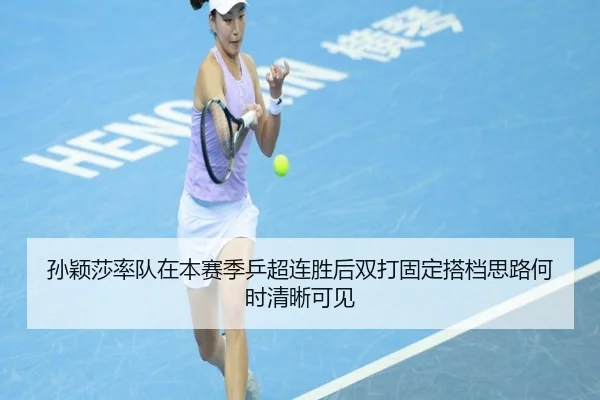 孙颖莎率队在本赛季乒超连胜后双打固定搭档思路何时清晰可见